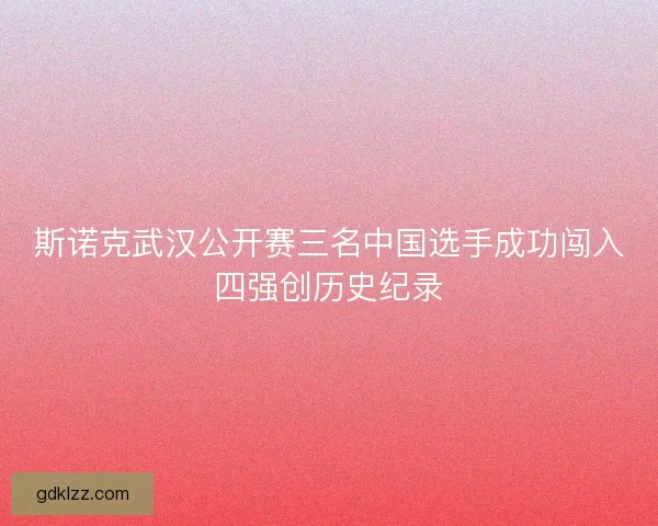 斯诺克武汉公开赛三名中国选手成功闯入四强创历史纪录