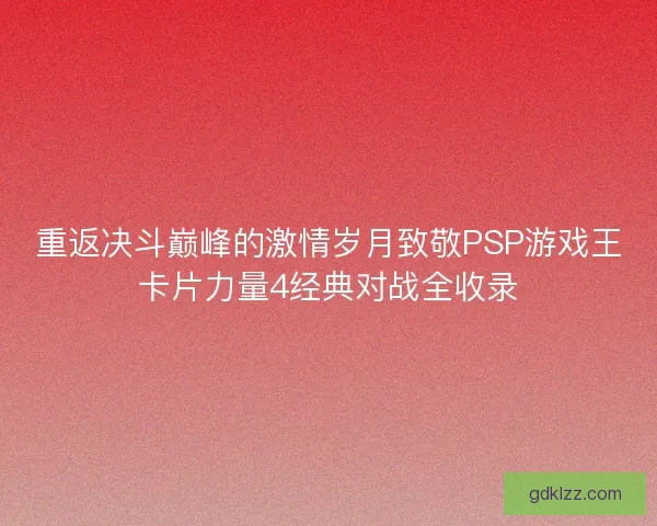 重返决斗巅峰的激情岁月致敬PSP游戏王卡片力量4经典对战全收录